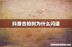 抖音合拍时为什么闪退