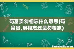 苟富贵,毋相忘还是勿相忘 苟富贵勿相忘什么意思