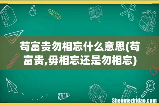 苟富贵,毋相忘还是勿相忘 苟富贵勿相忘什么意思