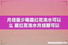月经量少喝藏红花泡水可以么 藏红花泡水月经期可以喝吗