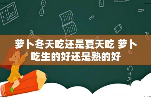 萝卜冬天吃还是夏天吃 萝卜吃生的好还是熟的好