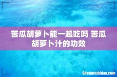 苦瓜胡萝卜能一起吃吗 苦瓜胡萝卜汁的功效