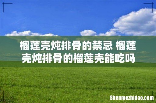 榴莲壳炖排骨的禁忌 榴莲壳炖排骨的榴莲壳能吃吗