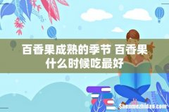 百香果成熟的季节 百香果什么时候吃最好