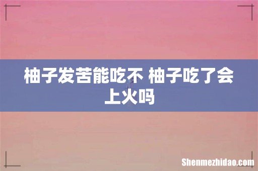 柚子发苦能吃不 柚子吃了会上火吗