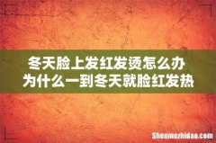 冬天脸上发红发烫怎么办 为什么一到冬天就脸红发热