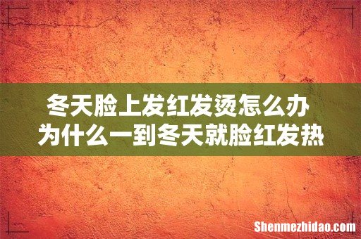 冬天脸上发红发烫怎么办 为什么一到冬天就脸红发热