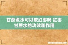 甘蔗煮水可以放红枣吗 红枣甘蔗水的功效和作用