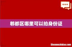 郫都区哪里可以拍身份证