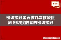 密切接触者要做几次核酸检测 密切接触者的密切接触者需要隔离吗