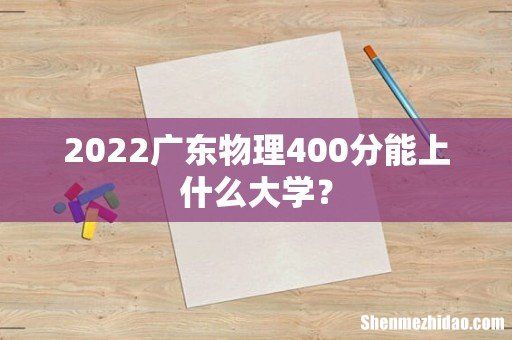 2022广东物理400分能上什么大学？