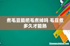 煮毛豆能把毛煮掉吗 毛豆煮多久才能熟