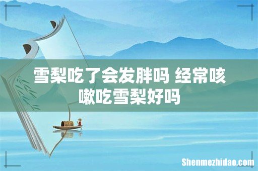 雪梨吃了会发胖吗 经常咳嗽吃雪梨好吗
