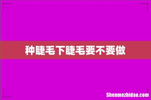 种睫毛下睫毛要不要做