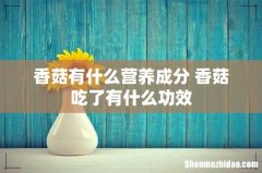 香菇有什么营养成分 香菇吃了有什么功效