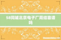 58同城北京电子厂周结靠谱吗