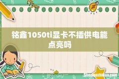 铭鑫1050ti显卡不插供电能点亮吗