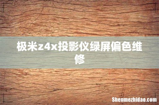 极米z4x投影仪绿屏偏色维修