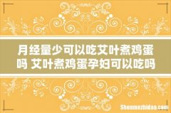月经量少可以吃艾叶煮鸡蛋吗 艾叶煮鸡蛋孕妇可以吃吗