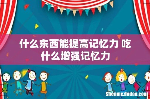 什么东西能提高记忆力 吃什么增强记忆力