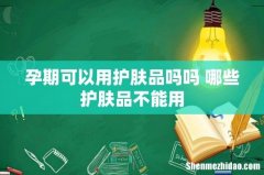 孕期可以用护肤品吗吗 哪些护肤品不能用