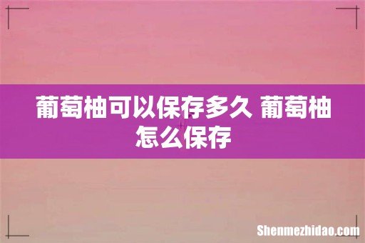 葡萄柚可以保存多久 葡萄柚怎么保存