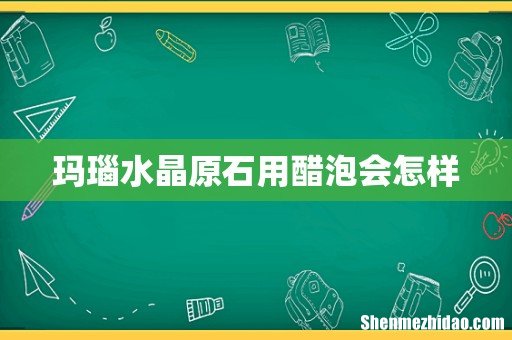 玛瑙水晶原石用醋泡会怎样