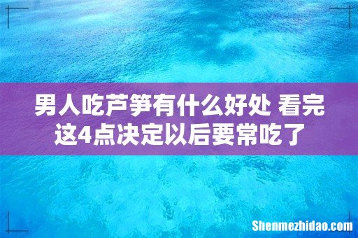 男人吃芦笋有什么好处 看完这4点决定以后要常吃了