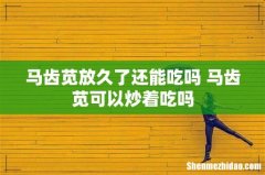 马齿苋放久了还能吃吗 马齿苋可以炒着吃吗