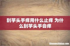 刮芋头手痒用什么止痒 为什么刮芋头手会痒