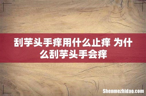 刮芋头手痒用什么止痒 为什么刮芋头手会痒