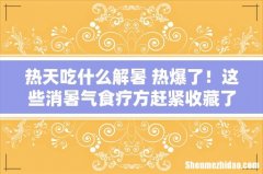 热天吃什么解暑 热爆了！这些消暑气食疗方赶紧收藏了