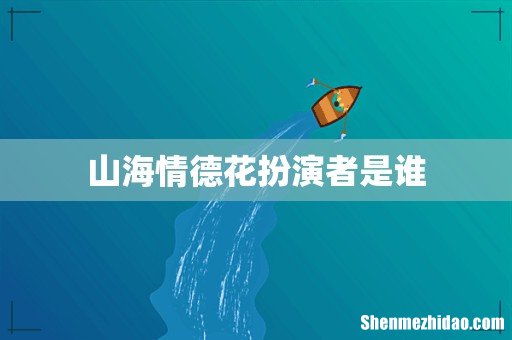 山海情德花扮演者是谁