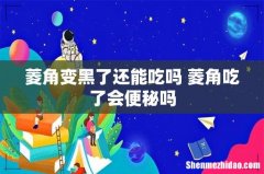 菱角变黑了还能吃吗 菱角吃了会便秘吗