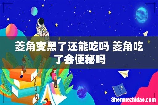 菱角变黑了还能吃吗 菱角吃了会便秘吗
