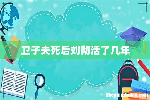 卫子夫死后刘彻活了几年