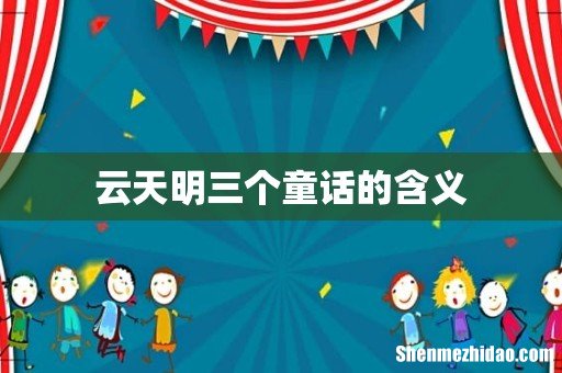 云天明三个童话的含义
