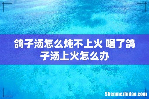 鸽子汤怎么炖不上火 喝了鸽子汤上火怎么办