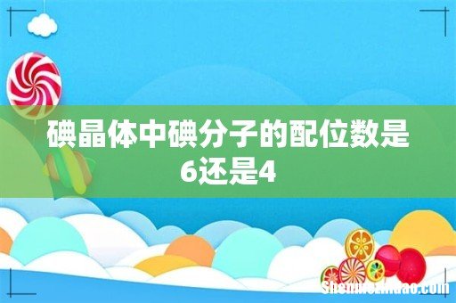 碘晶体中碘分子的配位数是6还是4