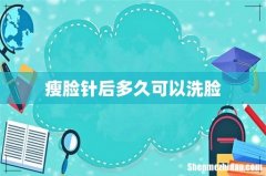 瘦脸针后多久可以洗脸