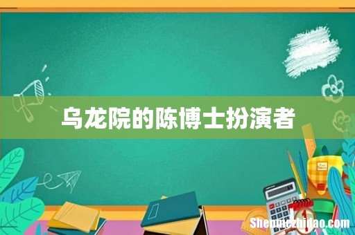 乌龙院的陈博士扮演者