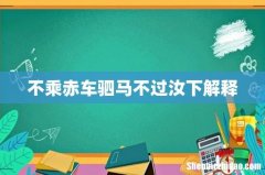 不乘赤车驷马不过汝下解释