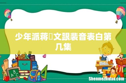 少年派蒋旻文跟裴音表白第几集