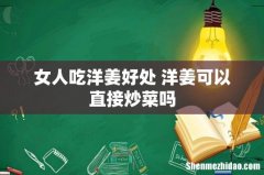 女人吃洋姜好处 洋姜可以直接炒菜吗