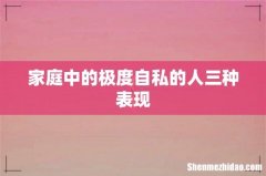家庭中的极度自私的人三种表现