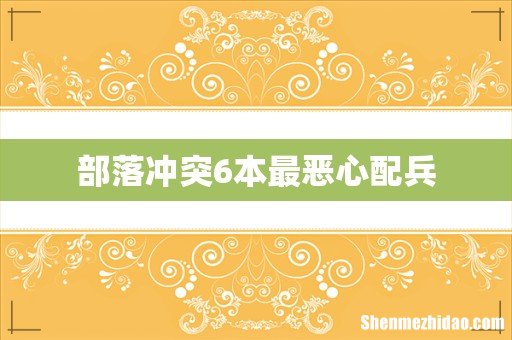 部落冲突6本最恶心配兵