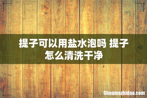 提子可以用盐水泡吗 提子怎么清洗干净