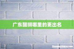 广东醒狮哪里的更出名