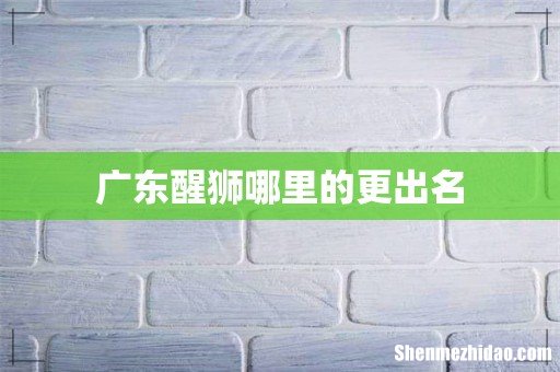 广东醒狮哪里的更出名