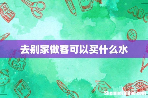 去别家做客可以买什么水